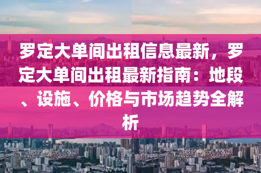 罗定大单间出租信息最新，罗定大单间出租最新指南：地段、设施、价格与市场趋势全解析