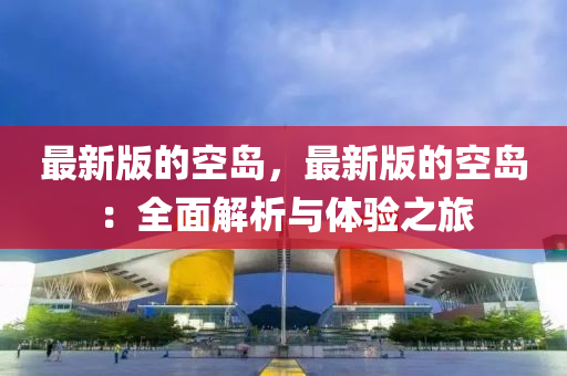 最新版的空岛，最新版的空岛：全面解析与体验之旅