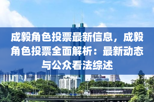 成毅角色投票最新信息，成毅角色投票全面解析：最新动态与公众看法综述