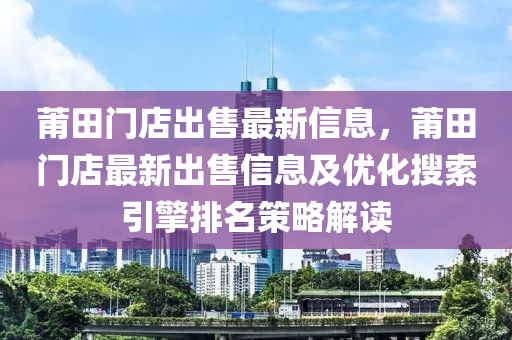 莆田门店出售最新信息，莆田门店最新出售信息及优化搜索引擎排名策略解读