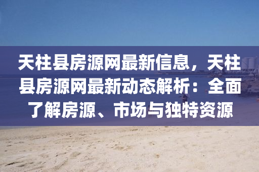 天柱县房源网最新信息，天柱县房源网最新动态解析：全面了解房源、市场与独特资源