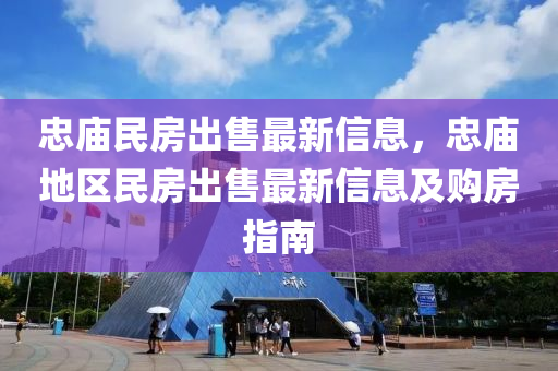 忠庙民房出售最新信息，忠庙地区民房出售最新信息及购房指南
