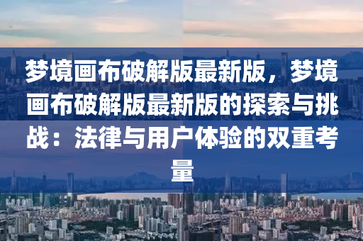 梦境画布破解版最新版，梦境画布破解版最新版的探索与挑战：法律与用户体验的双重考量