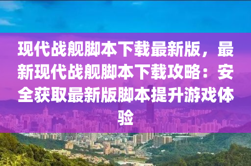 现代战舰脚本下载最新版，最新现代战舰脚本下载攻略：安全获取最新版脚本提升游戏体验