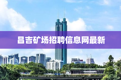 昌吉矿场招聘信息网最新