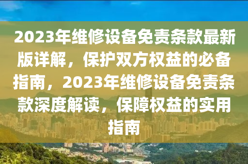 2023年维修设备免责条款最新版详解，保护双方权益的必备指南，2023年维修设备免责条款深度解读，保障权益的实用指南