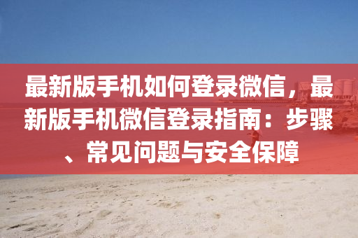最新版手机如何登录微信，最新版手机微信登录指南：步骤、常见问题与安全保障