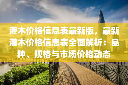 灌木价格信息表最新版，最新灌木价格信息表全面解析：品种、规格与市场价格动态