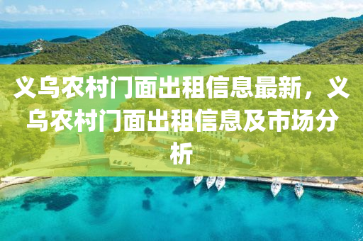 义乌农村门面出租信息最新，义乌农村门面出租信息及市场分析