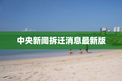 中央新闻拆迁消息最新版