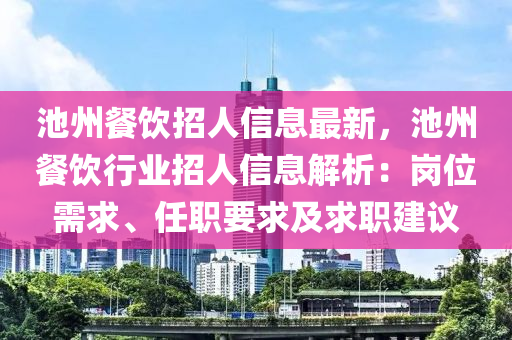 池州餐饮招人信息最新，池州餐饮行业招人信息解析：岗位需求、任职要求及求职建议