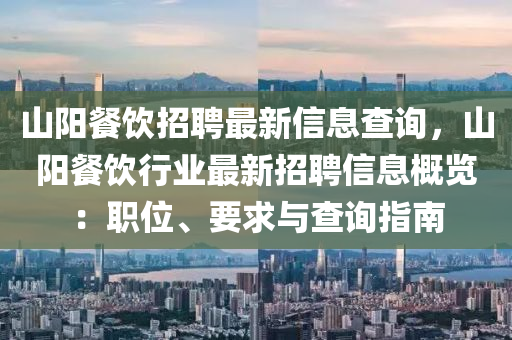 山阳餐饮招聘最新信息查询，山阳餐饮行业最新招聘信息概览：职位、要求与查询指南