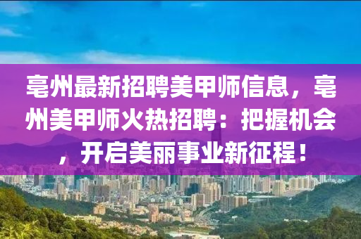 亳州最新招聘美甲师信息，亳州美甲师火热招聘：把握机会，开启美丽事业新征程！