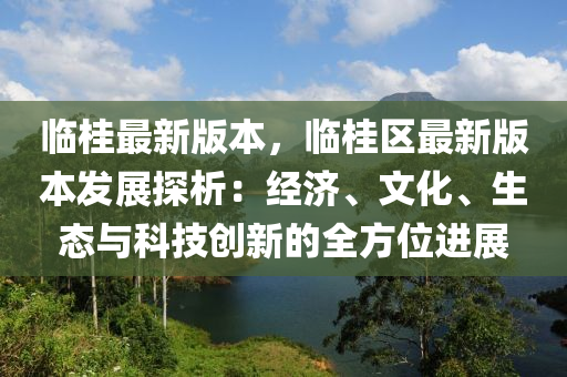 临桂最新版本，临桂区最新版本发展探析：经济、文化、生态与科技创新的全方位进展