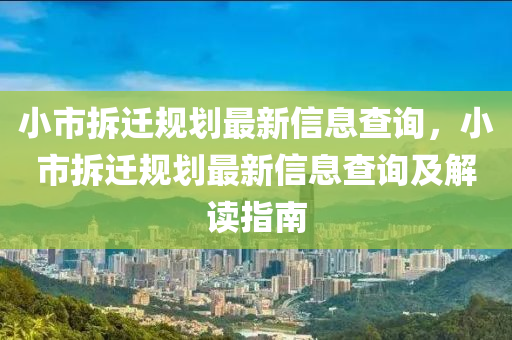 小市拆迁规划最新信息查询，小市拆迁规划最新信息查询及解读指南
