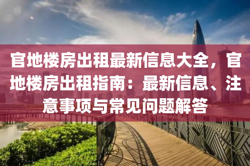 官地楼房出租最新信息大全，官地楼房出租指南：最新信息、注意事项与常见问题解答