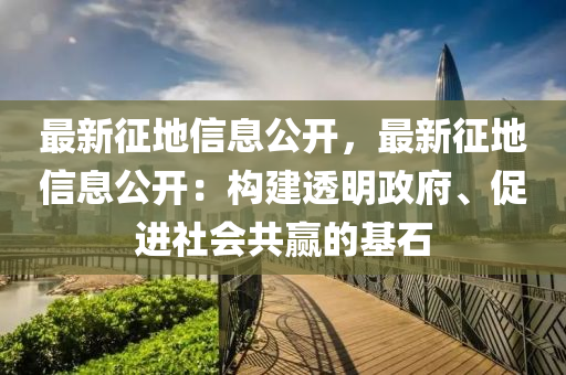 最新征地信息公开，最新征地信息公开：构建透明政府、促进社会共赢的基石