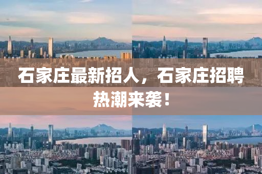 石家庄最新招人，石家庄招聘热潮来袭！
