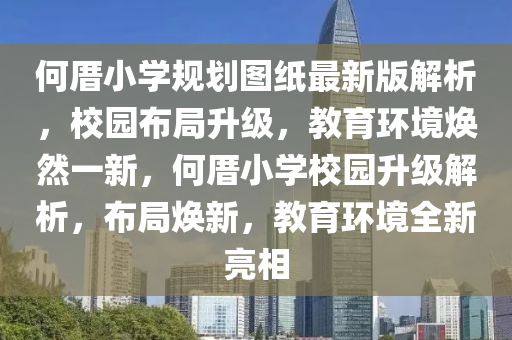 何厝小学规划图纸最新版解析，校园布局升级，教育环境焕然一新，何厝小学校园升级解析，布局焕新，教育环境全新亮相