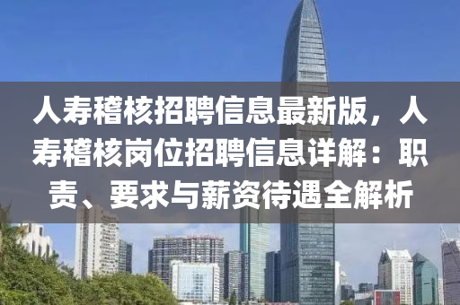 人寿稽核招聘信息最新版，人寿稽核岗位招聘信息详解：职责、要求与薪资待遇全解析
