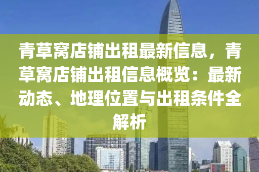 青草窝店铺出租最新信息，青草窝店铺出租信息概览：最新动态、地理位置与出租条件全解析