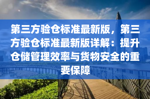 第三方验仓标准最新版，第三方验仓标准最新版详解：提升仓储管理效率与货物安全的重要保障