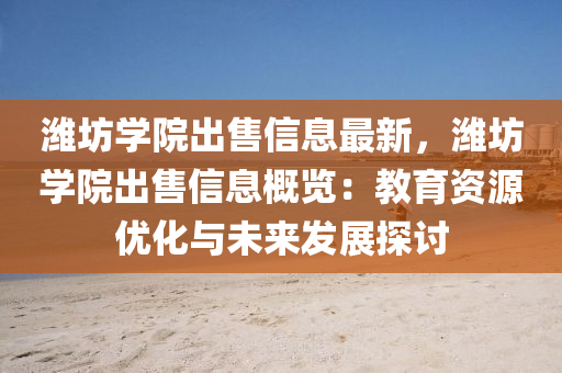 潍坊学院出售信息最新，潍坊学院出售信息概览：教育资源优化与未来发展探讨
