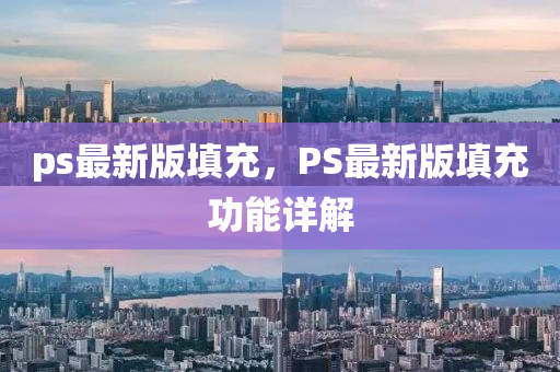 ps最新版填充，PS最新版填充功能详解