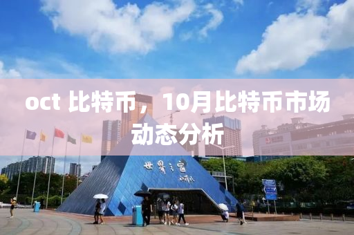 oct 比特币，10月比特币市场动态分析
