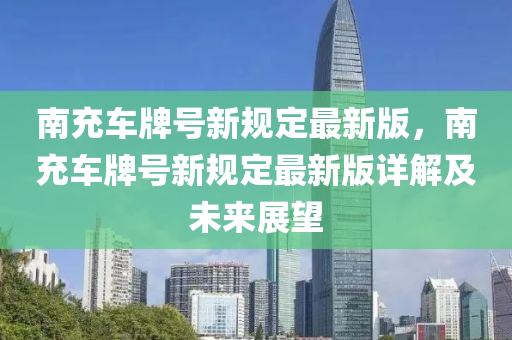 南充车牌号新规定最新版，南充车牌号新规定最新版详解及未来展望
