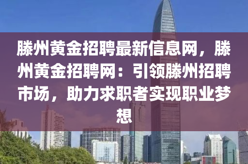 滕州黄金招聘最新信息网，滕州黄金招聘网：引领滕州招聘市场，助力求职者实现职业梦想