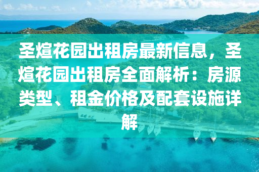 圣煊花园出租房最新信息，圣煊花园出租房全面解析：房源类型、租金价格及配套设施详解