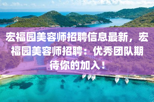 宏福园美容师招聘信息最新，宏福园美容师招聘：优秀团队期待你的加入！
