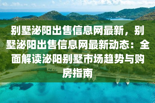 别墅泌阳出售信息网最新，别墅泌阳出售信息网最新动态：全面解读泌阳别墅市场趋势与购房指南