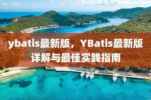 ybatis最新版，YBatis最新版详解与最佳实践指南