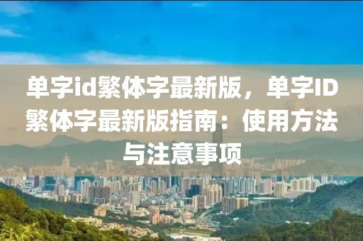 单字id繁体字最新版，单字ID繁体字最新版指南：使用方法与注意事项