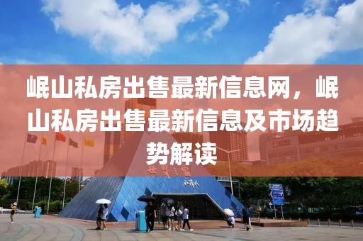 岷山私房出售最新信息网，岷山私房出售最新信息及市场趋势解读