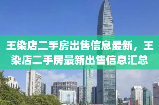 王染店二手房出售信息最新，王染店二手房最新出售信息汇总