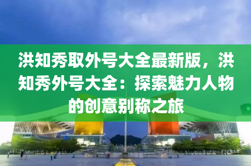 洪知秀取外号大全最新版，洪知秀外号大全：探索魅力人物的创意别称之旅