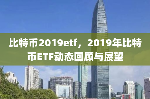 比特币2019etf，2019年比特币ETF动态回顾与展望
