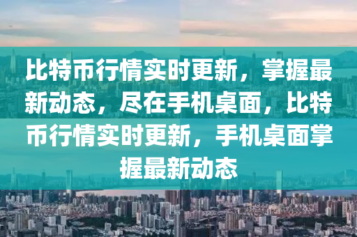 比特币行情实时更新，掌握最新动态，尽在手机桌面，比特币行情实时更新，手机桌面掌握最新动态