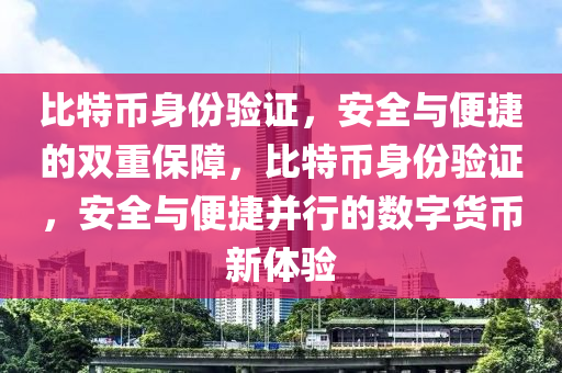 比特币身份验证，安全与便捷的双重保障，比特币身份验证，安全与便捷并行的数字货币新体验