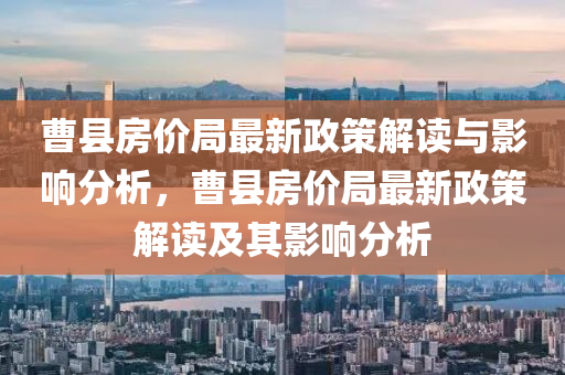 曹县房价局最新政策解读与影响分析，曹县房价局最新政策解读及其影响分析