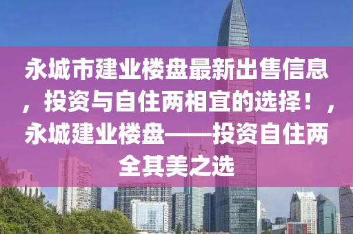永城市建业楼盘最新出售信息，投资与自住两相宜的选择！，永城建业楼盘——投资自住两全其美之选