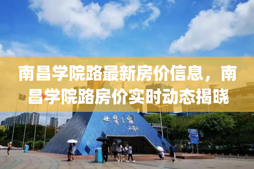 南昌学院路最新房价信息，南昌学院路房价实时动态揭晓