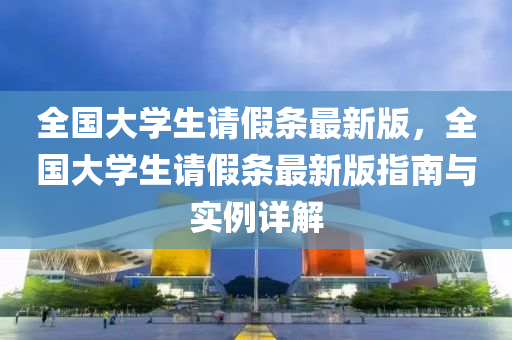全国大学生请假条最新版，全国大学生请假条最新版指南与实例详解