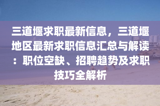 三道堰求职最新信息，三道堰地区最新求职信息汇总与解读：职位空缺、招聘趋势及求职技巧全解析