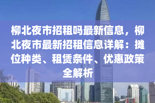 柳北夜市招租吗最新信息，柳北夜市最新招租信息详解：摊位种类、租赁条件、优惠政策全解析