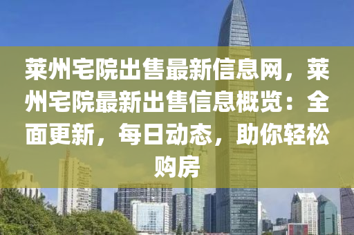 莱州宅院出售最新信息网，莱州宅院最新出售信息概览：全面更新，每日动态，助你轻松购房