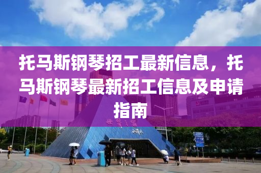 托马斯钢琴招工最新信息，托马斯钢琴最新招工信息及申请指南